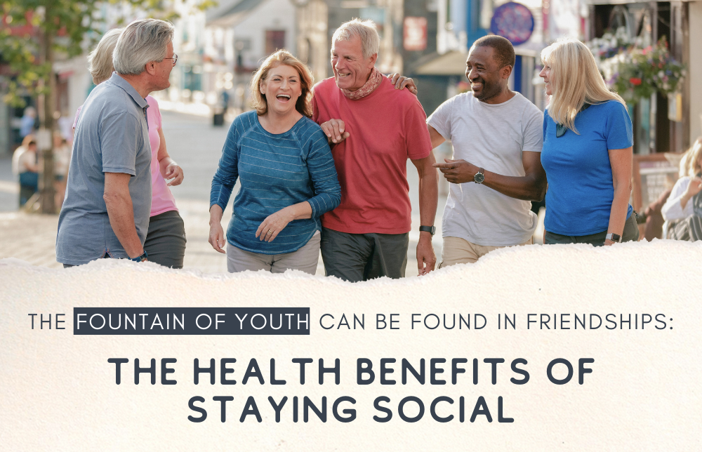 The Fountain of Youth Can Be Found in Friendships: The Health Benefits of Staying Social